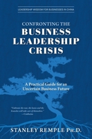 Confronting the Business Leadership Crisis: A Practical Guide for an Uncertain Business Future (Leadership Wisdom for Businesses in China) 1038330890 Book Cover