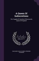 A Queen of Indiscretions: The Tragedy of Caroline of Brunswick, Queen of England B0BQJSH6VJ Book Cover