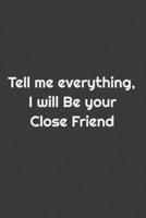 Tell me everything i will be your close friend : matte lined notebook: / lined notebook / journal / 112 pages / 6 x 9 inches size/matte fresh cover/gift to your bestfriends / B083XVYRBJ Book Cover