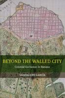 Beyond the Walled City: Colonial Exclusion in Havana 0520286049 Book Cover