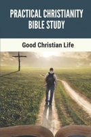 Practical Christianity Bible Study: Good Christian Life: The Entire Book Of Revelation B09918FGYJ Book Cover