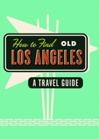How to Find Old Los Angeles: A Travel Guide 1910023671 Book Cover