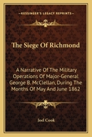 The Siege Of Richmond: A Narrative Of The Military Operations Of Major-General George B. McClellan, During The Months Of May And June 1862 1275846416 Book Cover