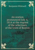 An Oration Pronounced July 4, 1814, at the Request of the Selectmen of the Town of Boston, in Commemoration of the Anniversary of American Independance (Classic Reprint) 1275825915 Book Cover