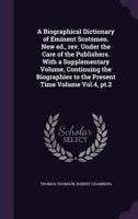 A Biographical Dictionary of Eminent Scotsmen. New ed., rev. Under the Care of the Publishers. With a Supplementary Volume, Continuing the Biographies to the Present Time Volume Vol.4, pt.2 1014222702 Book Cover