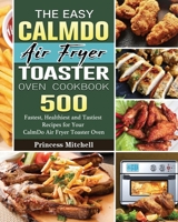 The Easy CalmDo Air Fryer Toaster Oven Cookbook: 500 Fastest, Healthiest and Tastiest Recipes for Your CalmDo Air Fryer Toaster Oven 1801663335 Book Cover
