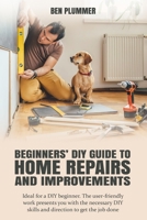 Beginners' DIY Guide to Home Repairs and Improvements: Ideal for a DIY beginner. The user-friendly work presents you with the necessary DIY skills and direction to get the job done B08B3337YC Book Cover