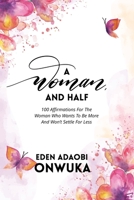 A WOMAN AND HALF: 100 Affirmations For The Woman Who Wants To Be More And Won’t Settle For Less 1695807111 Book Cover
