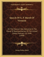 Speech Of G. P. Marsh Of Vermont: On The Mexican War, Delivered In The House Of Representatives Of The United States, February 10, 1848 1437496385 Book Cover