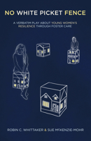 No White Picket Fence: A Verbatim Play about Young Women’s Resilience through Foster Care 1772012416 Book Cover
