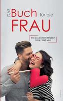 Das Buch für die Frau: Wie aus deinem Frosch dein Prinz wird 3744834743 Book Cover
