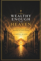 Wealthy Enough For Heaven: Rethinking Riches and Reordering Your Soul For Eternity B0H7DDJKYD Book Cover