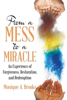 From a Mess to a Miracle: An Experience of Forgiveness, Restoration, and Redemption 1973697203 Book Cover