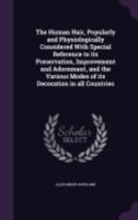 The Human Hair, Popularly and Physiologically Considered with Special Reference to Its Preservation, Improvement and Adornment, and the Various Modes of Its Decoration in All Countries 1359733655 Book Cover