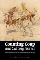Counting Coup and Cutting Horses: Intertribal Warfare on the Northern Plains, 1738-1889 0917895290 Book Cover