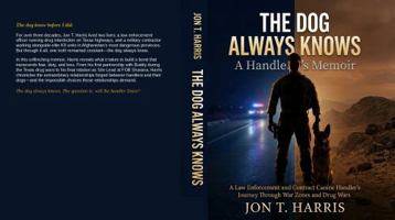 THE DOG ALWAYS KNOWS : A Handler's Memoir: A Law Enforcement and Contract Canine Handler's Journey Through War Zones and Drug Wars B0GTVYNGH1 Book Cover