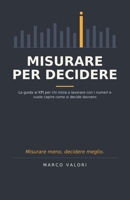 Misurare per Decidere: La guida ai KPI per chi inizia a lavorare con i numeri e vuole capire come si decide (Italian Edition) B0HDKLTNG1 Book Cover