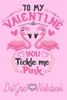 To My Valentine You tickle Me Pink- Dot Grid Notebook: Blank Journal With Dotted Grid Paper - Cute Valentine's Day/ Anniversary Gift Idea WIth Flamingo 1675825432 Book Cover