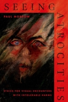 Seeing Atrocities: Ethics for Visual Encounters with Intolerable Harms 0197797008 Book Cover