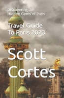 Travel Guide To Paris 2023: Discovering the Hidden Gems of Paris B0C51ZVG79 Book Cover