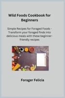 Wild Foods Cookbook for Beginners: Simple Recipes for Foraged Foods - Transform your foraged finds into delicious meals with these beginner-friendly r 1806350904 Book Cover