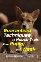 Guaranteed Techniques To House Train Your Puppy In 1 Week: Tips And Techniques, Strategies: How To Potty Train A Puppy In The House B09C2TBPPZ Book Cover