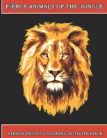 Fierce Animals Of The Jungle: Stress Relief Coloring Activity Book For Adults, 50 Best Wild Animals Coloring Book For Adults B08N3M223C Book Cover