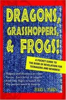 Dragons, Grasshoppers, & Frogs!: A Pocket Guide To The Book Of Revelation For Teenagers And Newbies! 0595366686 Book Cover