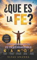 ¿QUÉ ES LA FE?: CÓMO DESARROLLAR UNA FE INQUEBRANTABLE PARA TRANSFORMAR TU VIDA (Spanish Edition) B0H4M27VH4 Book Cover