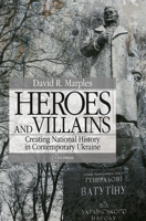 Heroes and Villains: Creating National History in Contemporary Ukraine 9639776297 Book Cover