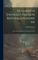 Huldreich Zwingli Und Sein Reformationswerk: Zum Vierhundertjährigen Geburtstage Zwinglis 1020652365 Book Cover