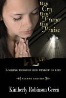 Her Cry Her Prayer Her Praise: Looking Through Her Window of Life 1949402002 Book Cover