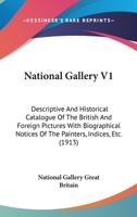 National Gallery V1: Descriptive And Historical Catalogue Of The British And Foreign Pictures With Biographical Notices Of The Painters, Indices, Etc. 0548828679 Book Cover