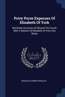 Privy Purse Expenses Of Elizabeth Of York: Wardrobe Accounts Of Edward The Fourth, With A Memoir Of Elizabeth Of York, And Notes 101330022X Book Cover