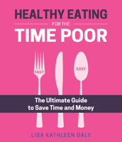Healthy Eating for the Time Poor: The Ultimate Guide to Save Time and Money 1760790079 Book Cover