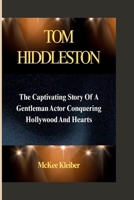 TOM HIDDLESTON: The Captivating Story Of A Gentleman Actor Conquering Hollywood And Hearts B0F6D83YSK Book Cover
