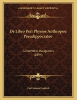 de Libro Peri Physios Anthropou Pseudippocrateo: Dissertatio Inauguralis Quam Amplissimi Philosophorum Ordinis Consensu Et Auctoritate in Academia Georgia Augusta Ad Summos in Philosophia Honores Rite 1162485981 Book Cover