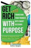 Get Rich with Purpose: Transform Your Finances with Smart Decisions 1300754125 Book Cover