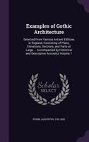 Examples of Gothic Architecture: Selected from Various Antient Edifices in England, Consisting of Plans, Elevations, Sections, and Parts at Large ... Accompanied by Historical and Descriptive Accounts 1172189072 Book Cover