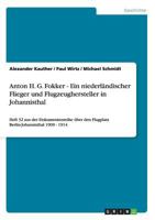 Anton H. G. Fokker - Ein niederländischer Flieger und Flugzeughersteller in Johannisthal: Heft 32 aus der Dokumentenreihe über den Flugplatz Berlin-Johannisthal 1909 - 1914 3656252513 Book Cover