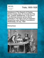 Substance of The Speech of Charles Purton Cooper, Esq. As Counsel for The Rev. Charles Wellbeloved, in the Suit of The Attorney General versus Shore, ... Foundations, Wednesday, 2d July, 1834 1274883466 Book Cover