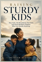 Raising Sturdy Kids: Stay Calm, Set Boundaries That Stick, and Grow Resilient Children Who Can Handle Anything B0HGZJRCL3 Book Cover