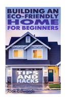 Building an Eco-Friendly Home for Beginners: Tips and Hacks: (Eco Home, Eco Friendly Home) 1544139632 Book Cover