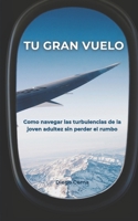 TU GRAN VUELO: Como navegar las turbulencias de la joven adultez sin perder el rumbo: Guía práctica que te ayuda a tomar el control de tu vida, ... construir tu propio camino. (Spanish Edition) B0FK4SX9NF Book Cover