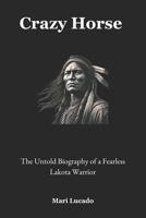 Crazy Horse: The Untold Biography of a Fearless Lakota Warrior B0F2Z8CKJ9 Book Cover