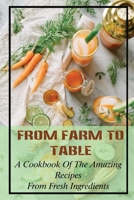 From Farm To Table: A Cookbook Of The Amazing Recipes From Fresh Ingredients: Farm To Table Menu B09FS89CJL Book Cover