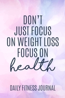Don't Just focus on Weight Loss focus on Health Daily Fitness Journal Weight Loss, Water, Food, Cardio, Strength Training and Sleep Tracker: Journal Size 6x9 Inches 120 Pages B084WG9Z69 Book Cover
