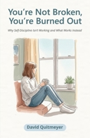 You're Not Broken, You're Burned Out: Why Self-Discipline Isn’t Working and What Works Instead B0GTDSJ9Z1 Book Cover