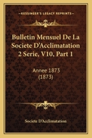 Bulletin Mensuel De La Societe D'Acclimatation 2 Serie, V10, Part 1: Annee 1873 (1873) 1168161746 Book Cover
