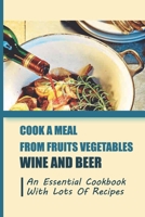 Cook A Meal From Fruits Vegetables Wine And Beer: An Essential Cookbook With Lots Of Recipes B09L4HRG5C Book Cover